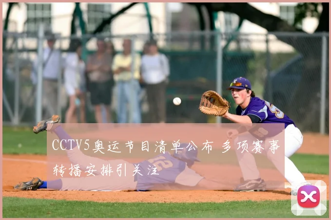 CCTV5奥运节目清单公布 多项赛事转播安排引关注
