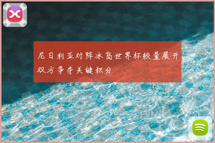 尼日利亚对阵冰岛世界杯较量展开双方争夺关键积分