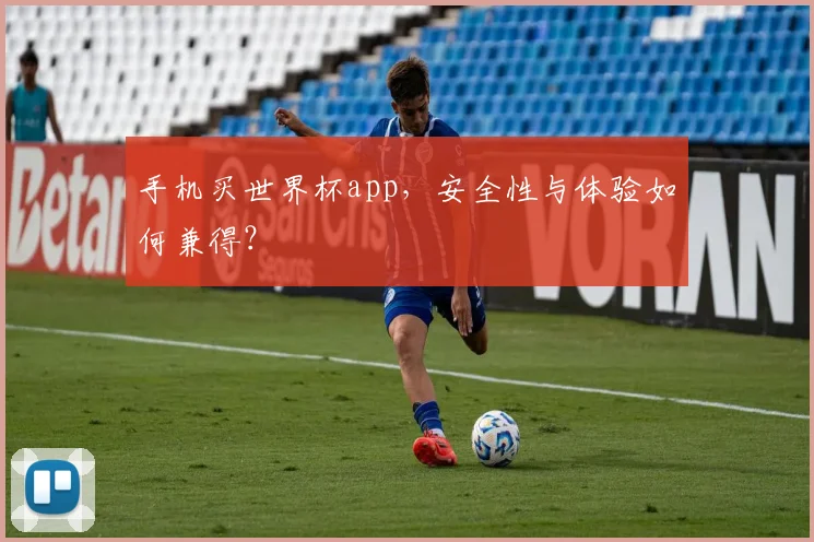 手机买世界杯app，安全性与体验如何兼得？