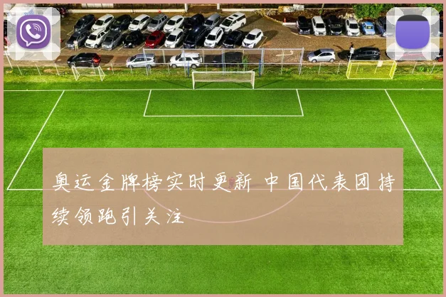 奥运金牌榜实时更新 中国代表团持续领跑引关注