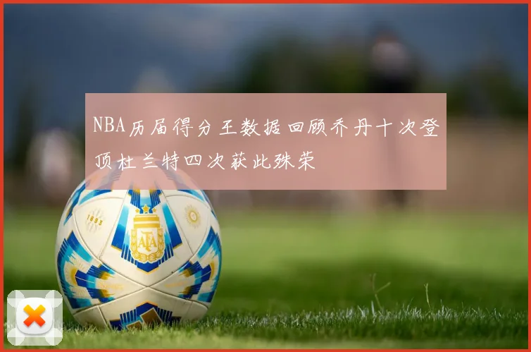 NBA历届得分王数据回顾乔丹十次登顶杜兰特四次获此殊荣