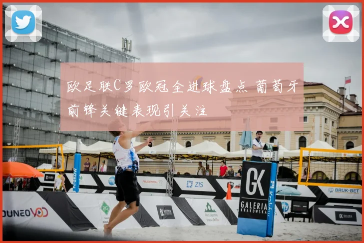 欧足联C罗欧冠全进球盘点 葡萄牙前锋关键表现引关注