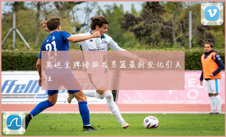奥运金牌榜排名男篮最新变化引关注