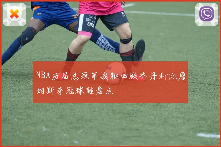NBA历届总冠军战靴回顾乔丹科比詹姆斯夺冠球鞋盘点