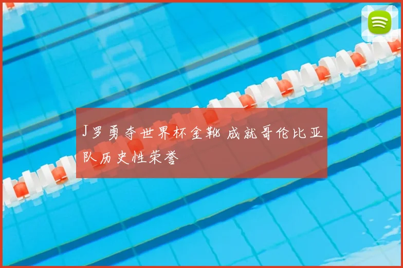 J罗勇夺世界杯金靴 成就哥伦比亚队历史性荣誉
