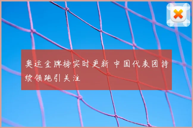 奥运金牌榜实时更新 中国代表团持续领跑引关注