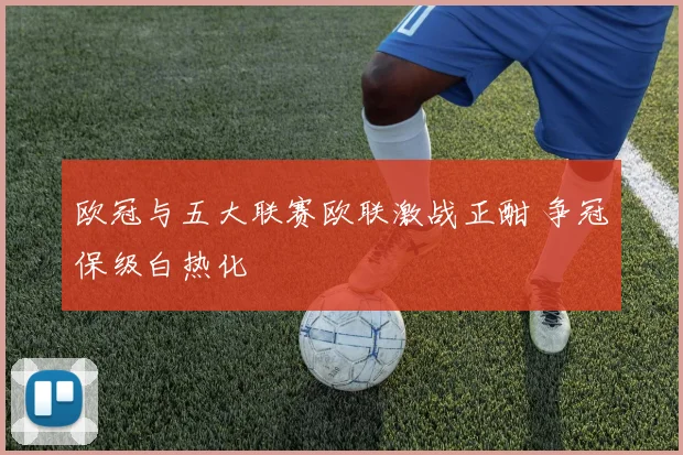 欧冠与五大联赛欧联激战正酣 争冠保级白热化