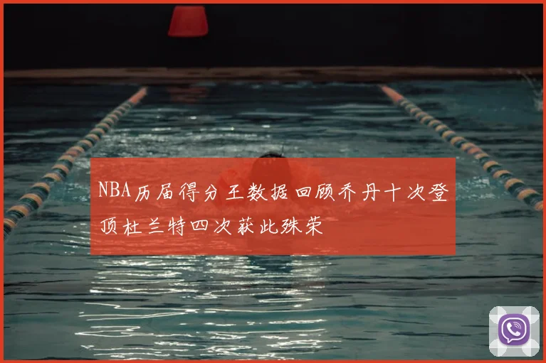NBA历届得分王数据回顾乔丹十次登顶杜兰特四次获此殊荣