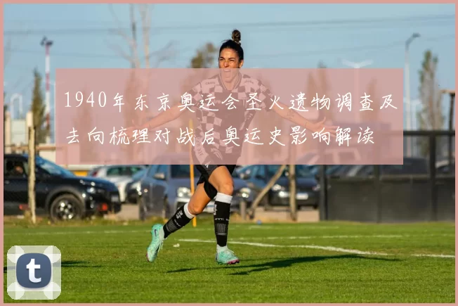 1940年东京奥运会圣火遗物调查及去向梳理对战后奥运史影响解读