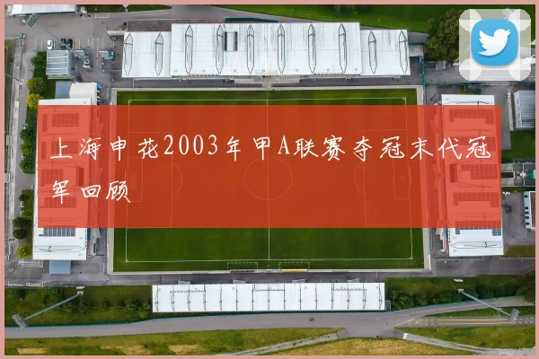 上海申花2003年甲A联赛夺冠末代冠军回顾