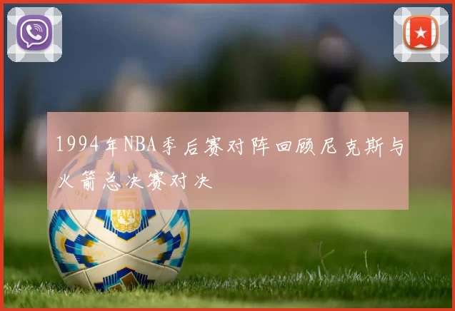 1994年NBA季后赛对阵回顾尼克斯与火箭总决赛对决