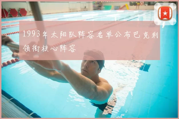 1993年太阳队阵容名单公布巴克利领衔核心阵容