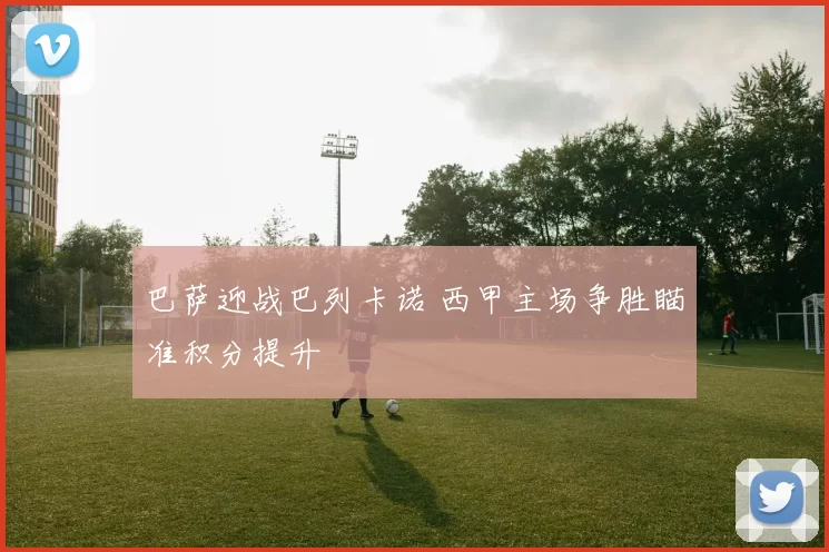 巴萨迎战巴列卡诺 西甲主场争胜瞄准积分提升