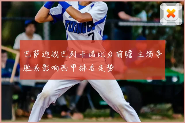 巴萨迎战巴列卡诺比分前瞻 主场争胜或影响西甲排名走势