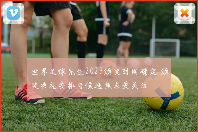 世界足球先生2023颁奖时间确定 颁奖典礼安排与候选焦点受关注
