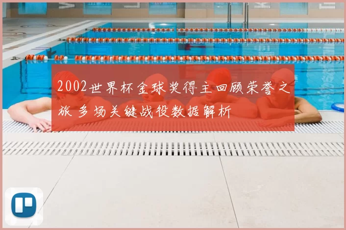 2002世界杯金球奖得主回顾荣誉之旅 多场关键战役数据解析