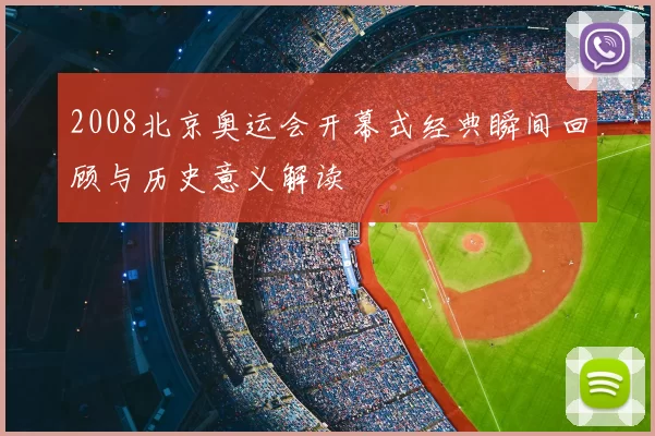 2008北京奥运会开幕式经典瞬间回顾与历史意义解读