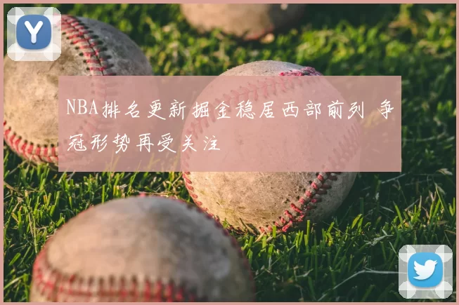 NBA排名更新掘金稳居西部前列 争冠形势再受关注