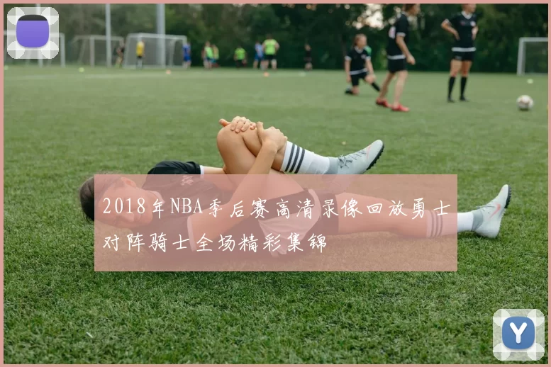 2018年NBA季后赛高清录像回放勇士对阵骑士全场精彩集锦