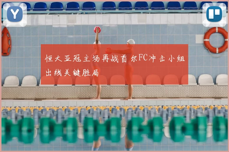 恒大亚冠主场再战首尔FC冲击小组出线关键胜局