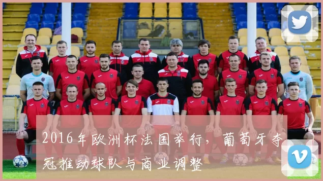 2016年欧洲杯法国举行,葡萄牙夺冠推动球队与商业调整