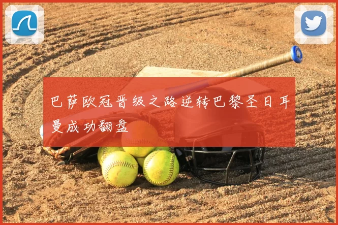 巴萨欧冠晋级之路逆转巴黎圣日耳曼成功翻盘