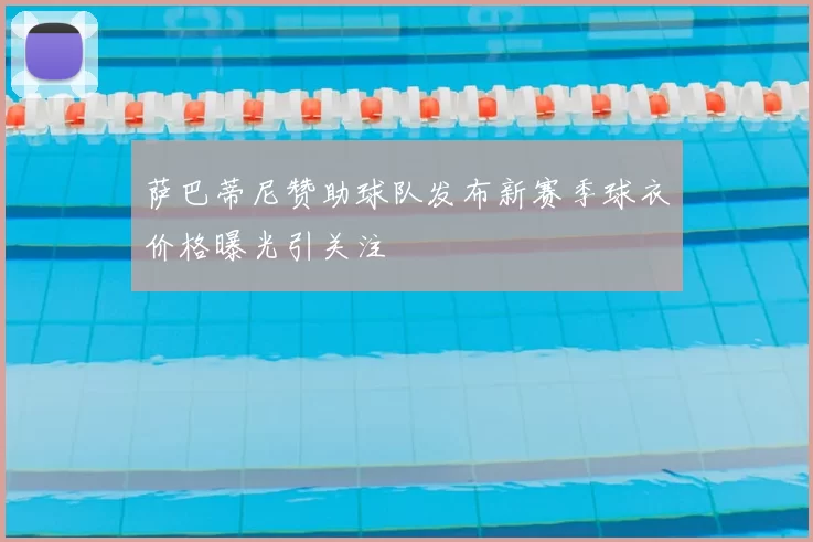 萨巴蒂尼赞助球队发布新赛季球衣价格曝光引关注