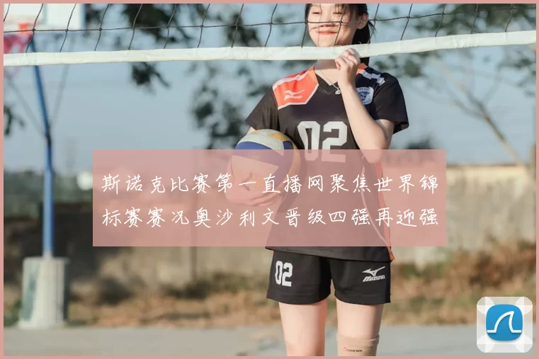 斯诺克比赛第一直播网聚焦世界锦标赛赛况奥沙利文晋级四强再迎强敌