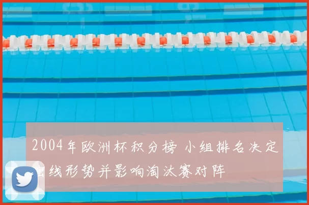 2004年欧洲杯积分榜 小组排名决定出线形势并影响淘汰赛对阵