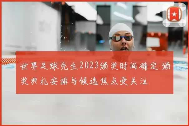 世界足球先生2023颁奖时间确定 颁奖典礼安排与候选焦点受关注