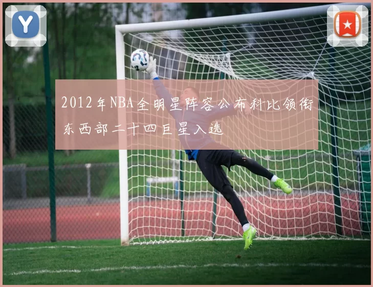 2012年NBA全明星阵容公布科比领衔东西部二十四巨星入选