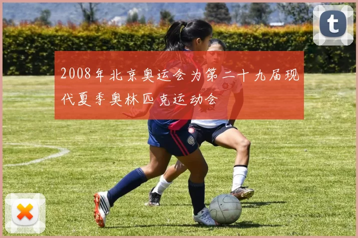 2008年北京奥运会为第二十九届现代夏季奥林匹克运动会