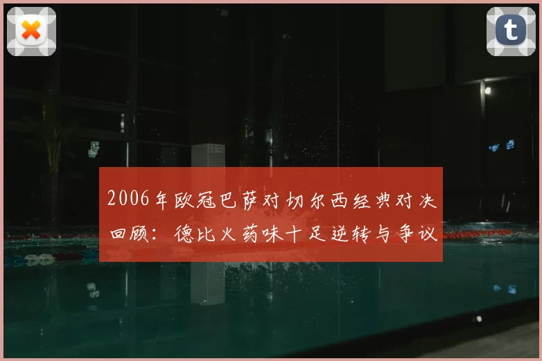 2006年欧冠巴萨对切尔西经典对决回顾：德比火药味十足逆转与争议并存