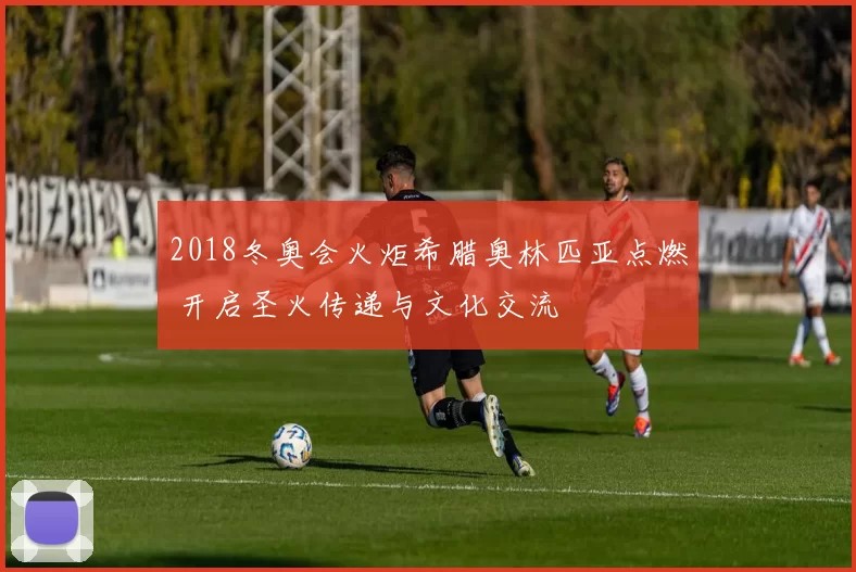 2018冬奥会火炬希腊奥林匹亚点燃 开启圣火传递与文化交流