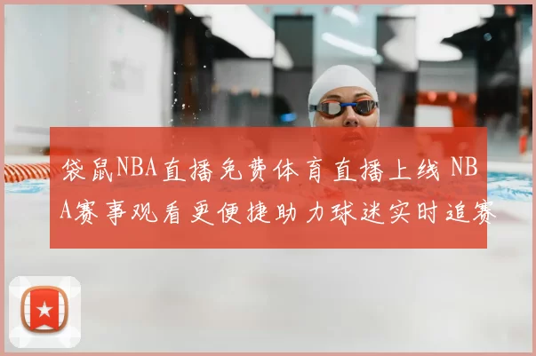 袋鼠NBA直播免费体育直播上线 NBA赛事观看更便捷助力球迷实时追赛