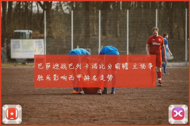 巴萨迎战巴列卡诺比分前瞻 主场争胜或影响西甲排名走势