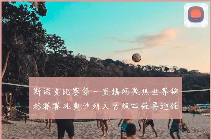 斯诺克比赛第一直播网聚焦世界锦标赛赛况奥沙利文晋级四强再迎强敌