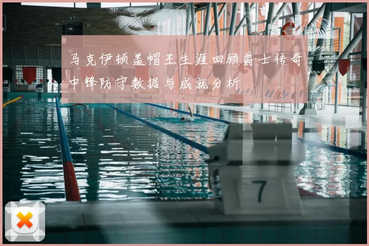 马克伊顿盖帽王生涯回顾爵士传奇中锋防守数据与成就分析