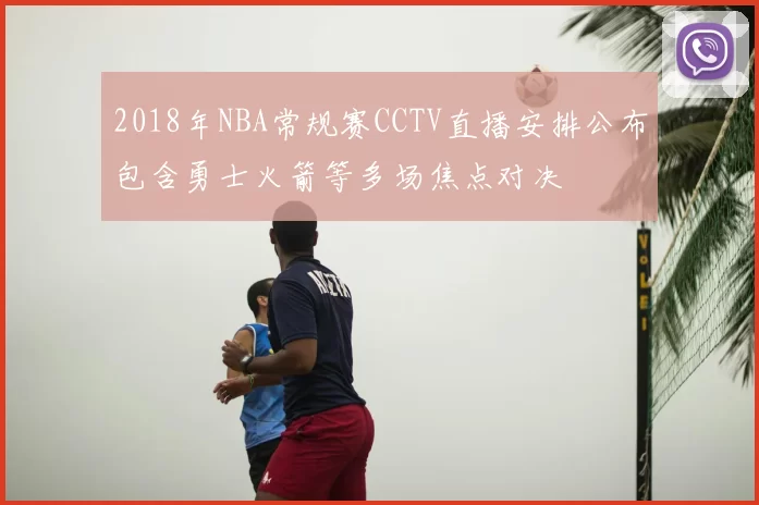 2018年NBA常规赛CCTV直播安排公布包含勇士火箭等多场焦点对决