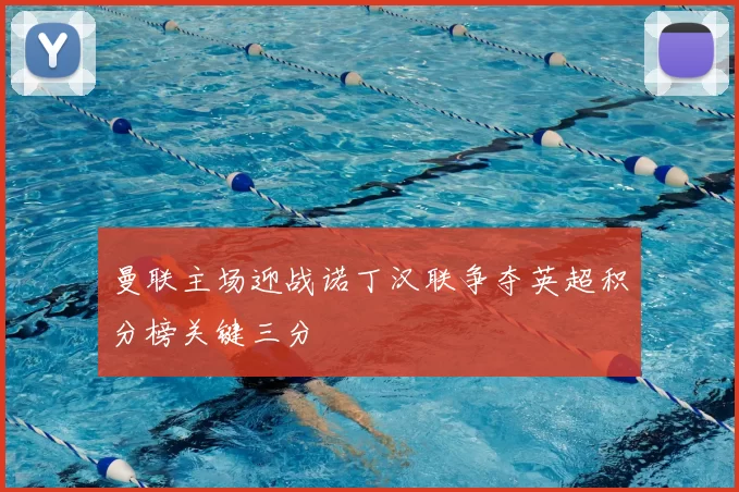 曼联主场迎战诺丁汉联争夺英超积分榜关键三分