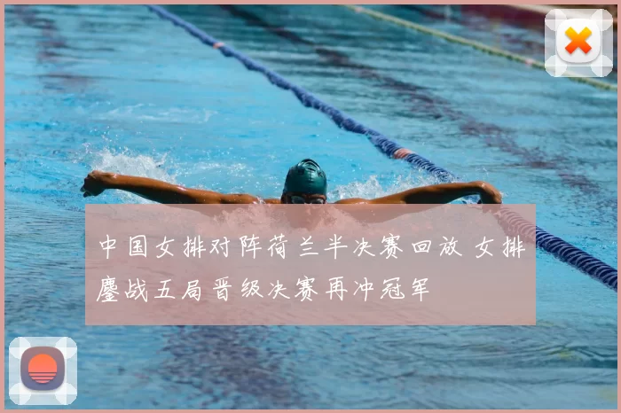 中国女排对阵荷兰半决赛回放 女排鏖战五局晋级决赛再冲冠军