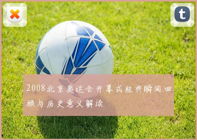 2008北京奥运会开幕式经典瞬间回顾与历史意义解读