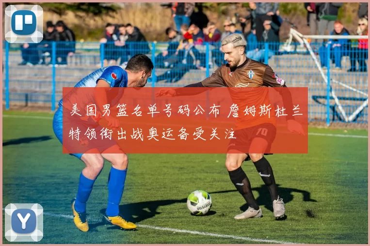 美国男篮名单号码公布 詹姆斯杜兰特领衔出战奥运备受关注