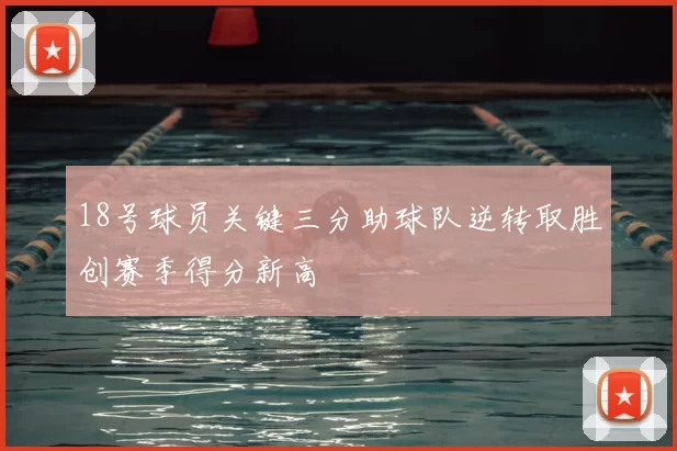 18号球员关键三分助球队逆转取胜创赛季得分新高