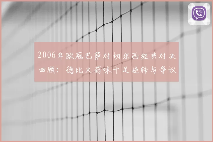 2006年欧冠巴萨对切尔西经典对决回顾：德比火药味十足逆转与争议并存