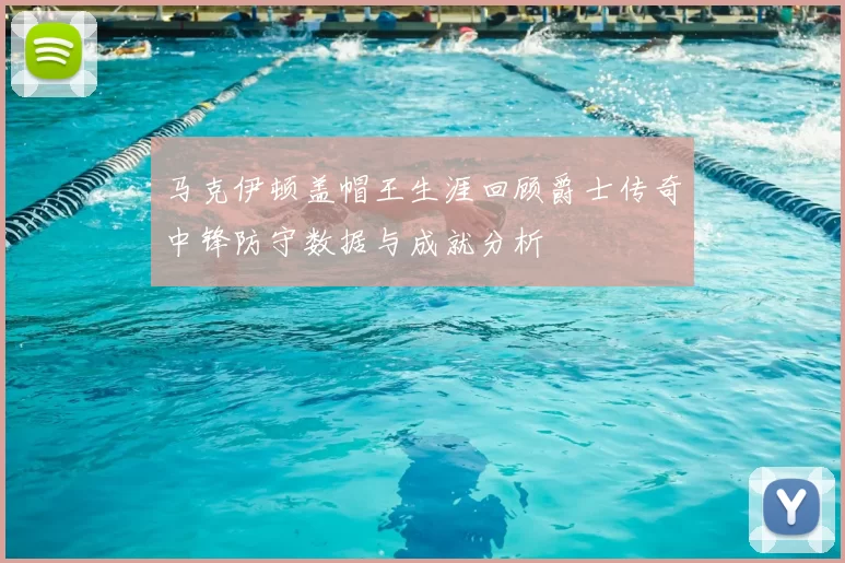 马克伊顿盖帽王生涯回顾爵士传奇中锋防守数据与成就分析