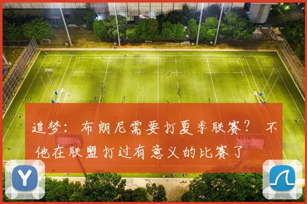 追梦:布朗尼需要打夏季联赛? 不 他在联盟打过有意义的比赛了
