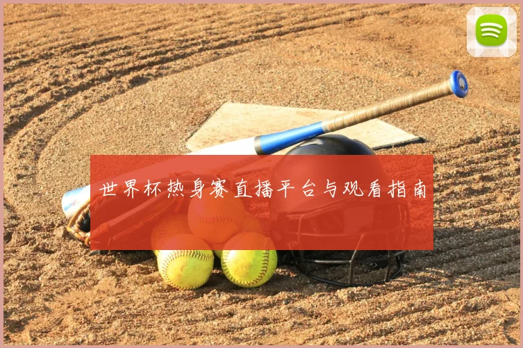 世界杯热身赛直播平台与观看指南