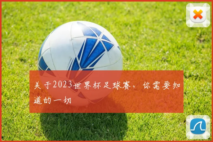 关于2023世界杯足球赛,你需要知道的一切