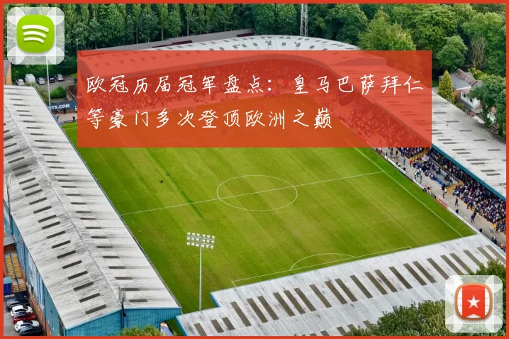 欧冠历届冠军盘点:皇马巴萨拜仁等豪门多次登顶欧洲之巅